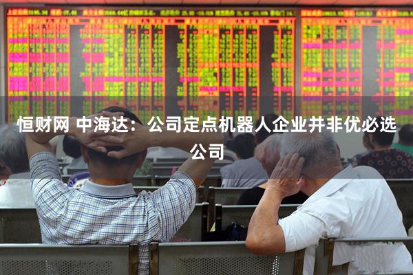 恒财网 中海达：公司定点机器人企业并非优必选公司