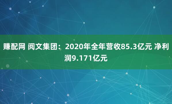 赚配网 阅文集团：2020年全年营收85.3亿元 净利润9.171亿元