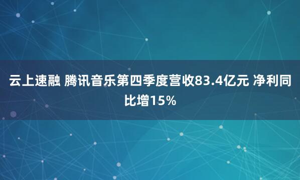 云上速融 腾讯音乐第四季度营收83.4亿元 净利同比增15%