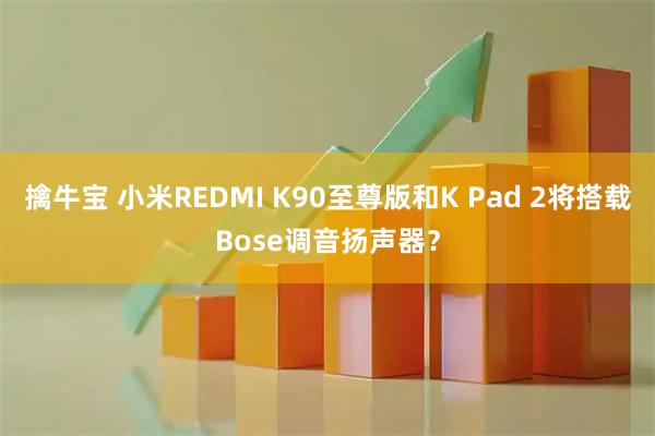 擒牛宝 小米REDMI K90至尊版和K Pad 2将搭载Bose调音扬声器?
