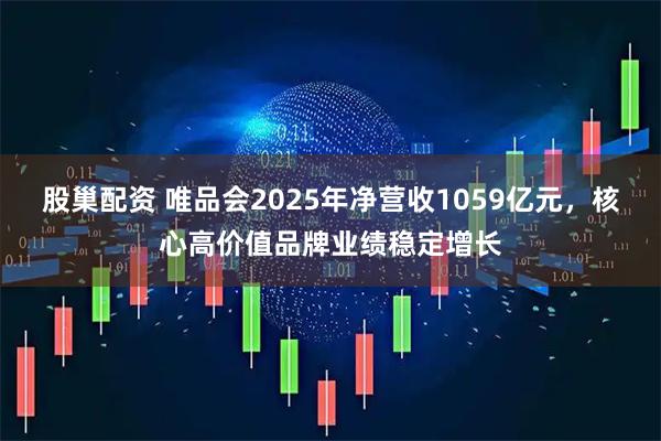股巢配资 唯品会2025年净营收1059亿元，核心高价值品牌业绩稳定增长